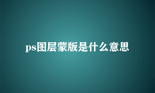 ps图层蒙版是什么意思