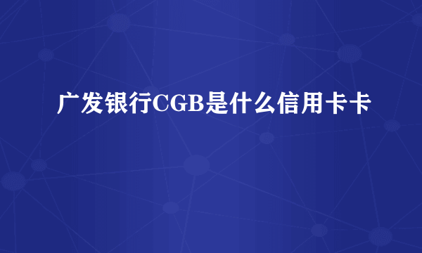 广发银行CGB是什么信用卡卡