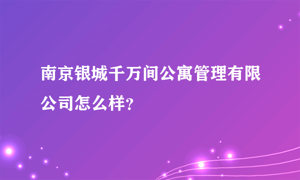 南京银城千万间公寓管理有限公司怎么样？