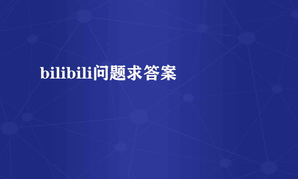 bilibili问题求答案