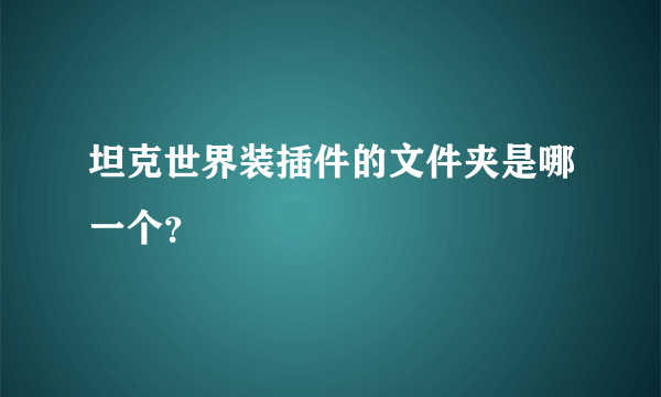 坦克世界装插件的文件夹是哪一个？