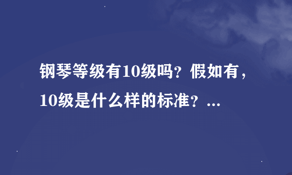 钢琴等级有10级吗？假如有，10级是什么样的标准？什么样的水平？