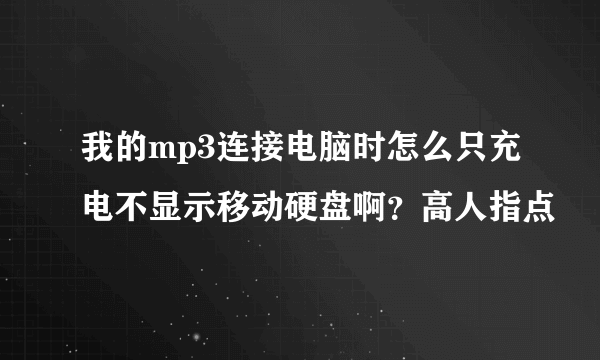 我的mp3连接电脑时怎么只充电不显示移动硬盘啊？高人指点