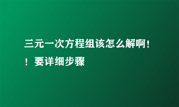 三元一次方程组该怎么解啊！！要详细步骤