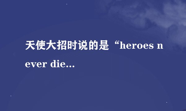 天使大招时说的是“heroes never die”还是“hero is never die”？