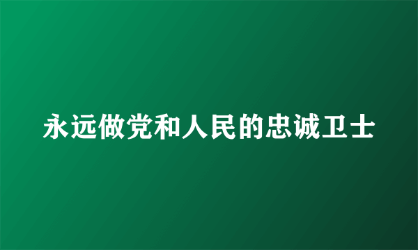 永远做党和人民的忠诚卫士