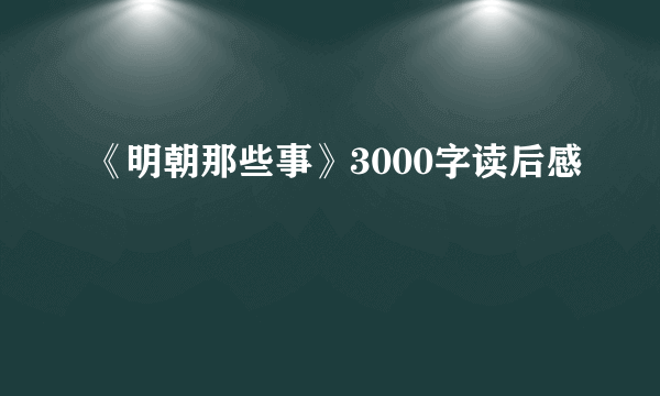 《明朝那些事》3000字读后感