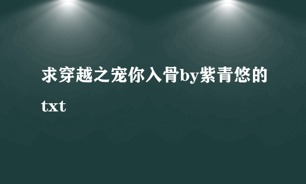 求穿越之宠你入骨by紫青悠的txt