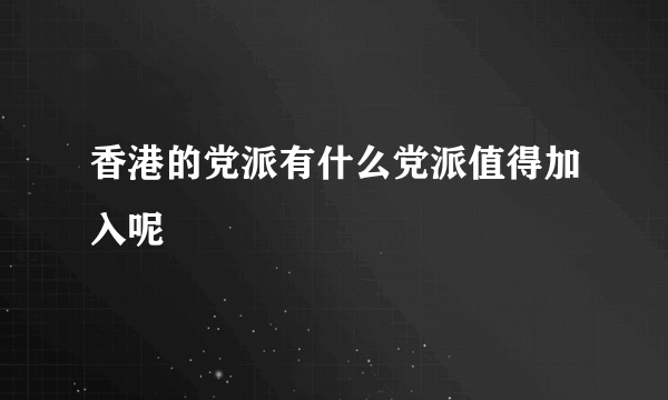 香港的党派有什么党派值得加入呢