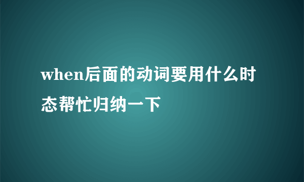 when后面的动词要用什么时态帮忙归纳一下