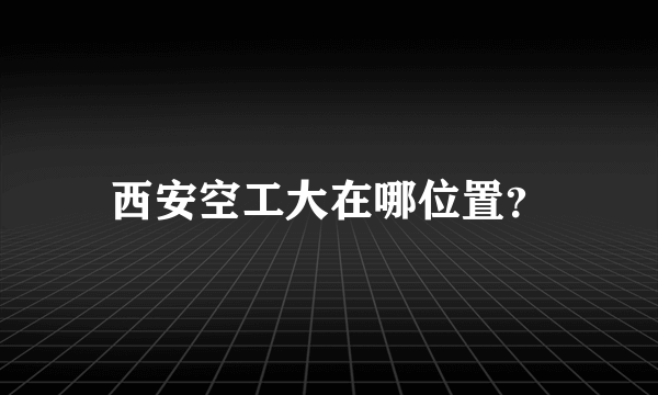 西安空工大在哪位置？