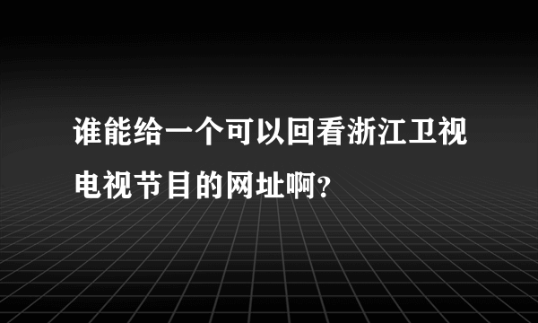 谁能给一个可以回看浙江卫视电视节目的网址啊？