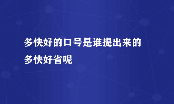 多快好的口号是谁提出来的 多快好省呢