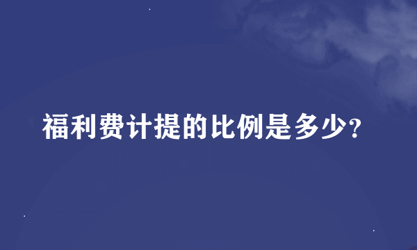 福利费计提的比例是多少？