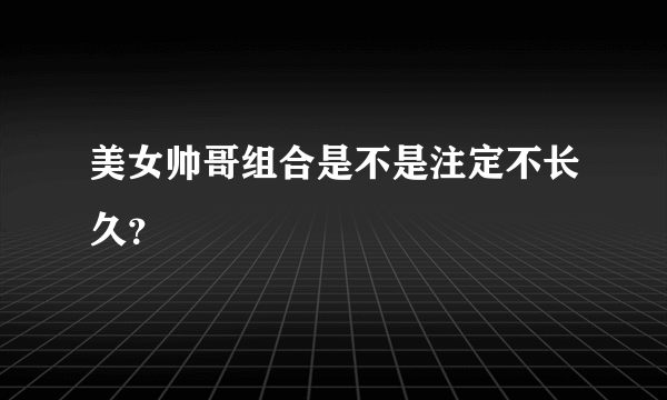 美女帅哥组合是不是注定不长久？