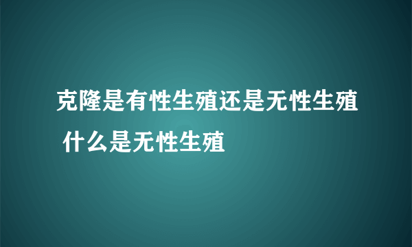 克隆是有性生殖还是无性生殖 什么是无性生殖