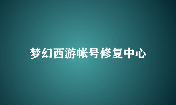 梦幻西游帐号修复中心