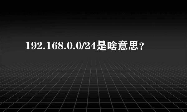 192.168.0.0/24是啥意思？