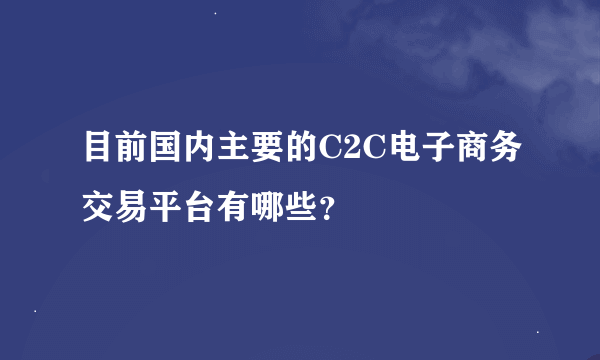 目前国内主要的C2C电子商务交易平台有哪些？