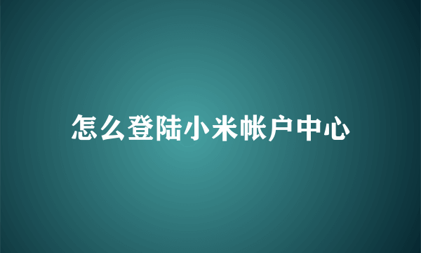 怎么登陆小米帐户中心