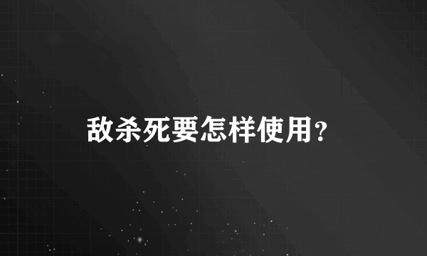 敌杀死要怎样使用？