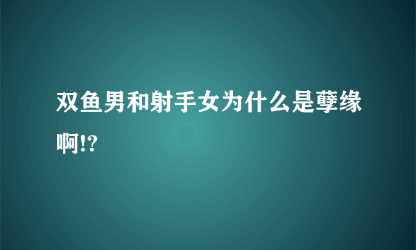 双鱼男和射手女为什么是孽缘啊!?