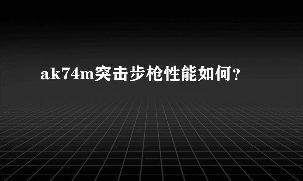 ak74m突击步枪性能如何？