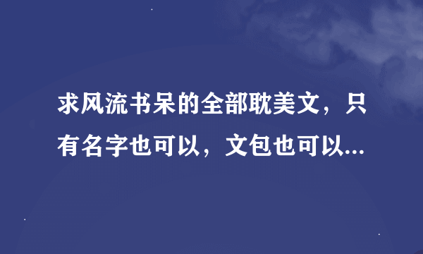 求风流书呆的全部耽美文，只有名字也可以，文包也可以，最好来点简介