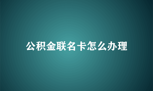 公积金联名卡怎么办理