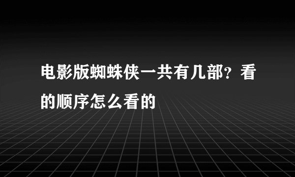 电影版蜘蛛侠一共有几部？看的顺序怎么看的