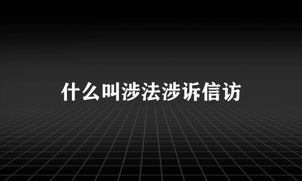 什么叫涉法涉诉信访