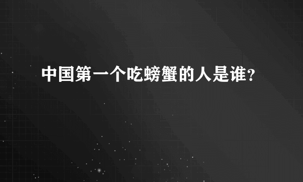 中国第一个吃螃蟹的人是谁？