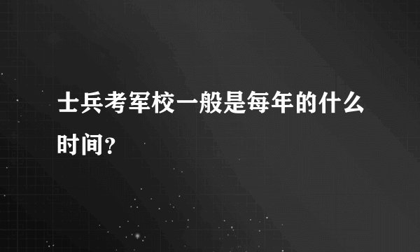 士兵考军校一般是每年的什么时间？