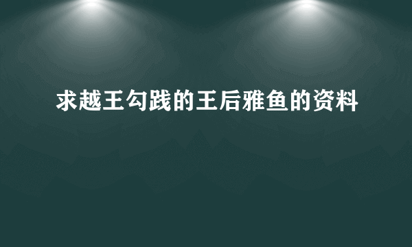 求越王勾践的王后雅鱼的资料