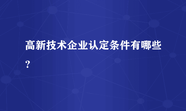 高新技术企业认定条件有哪些？