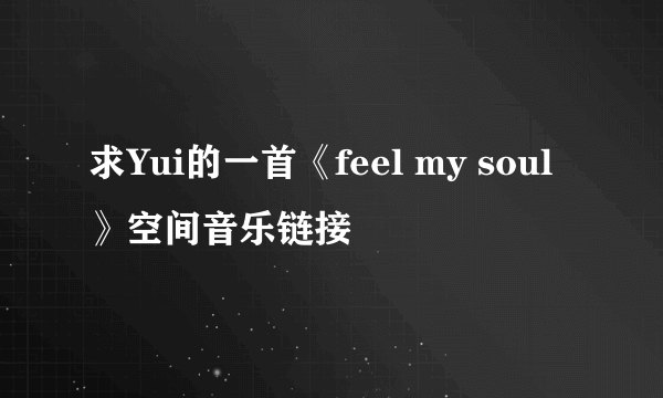 求Yui的一首《feel my soul》空间音乐链接