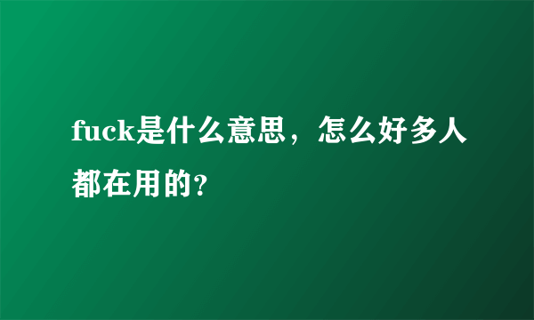 fuck是什么意思，怎么好多人都在用的？