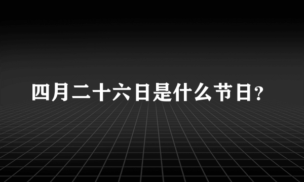 四月二十六日是什么节日？