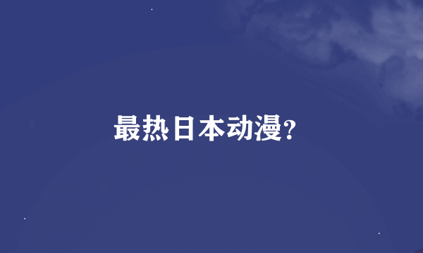 最热日本动漫？