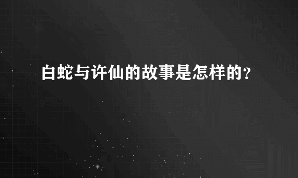 白蛇与许仙的故事是怎样的？