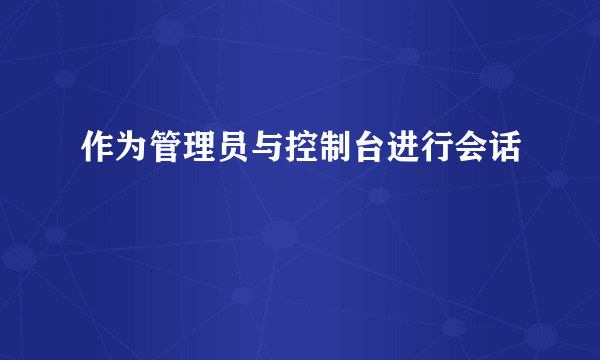 作为管理员与控制台进行会话