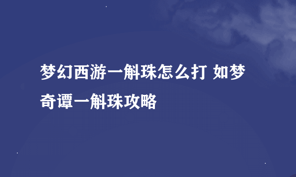 梦幻西游一斛珠怎么打 如梦奇谭一斛珠攻略