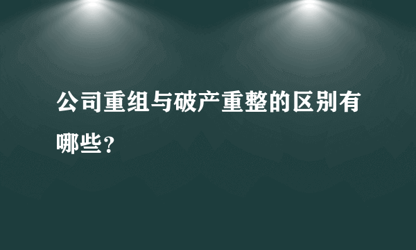 公司重组与破产重整的区别有哪些？