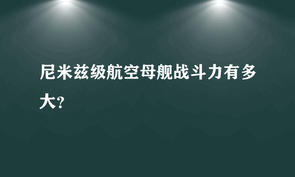 尼米兹级航空母舰战斗力有多大？