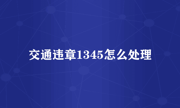 交通违章1345怎么处理