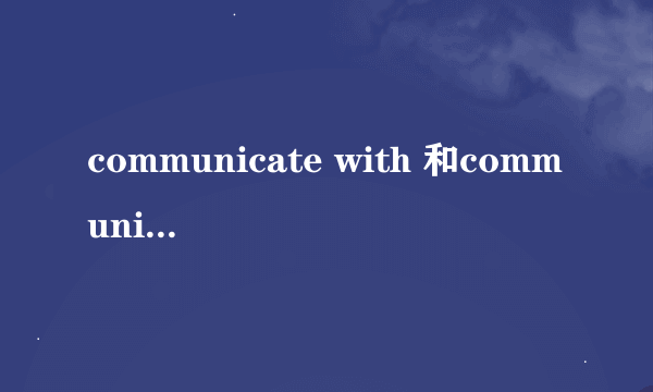 communicate with 和communicate to 的区别