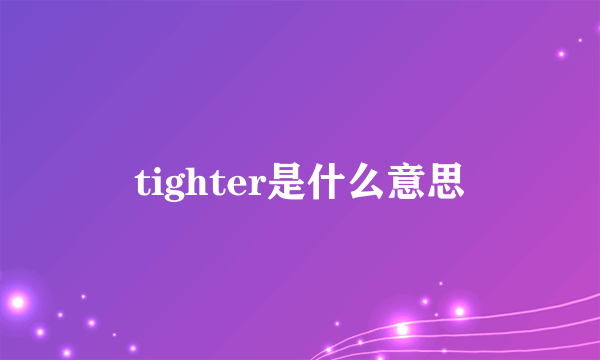 tighter是什么意思