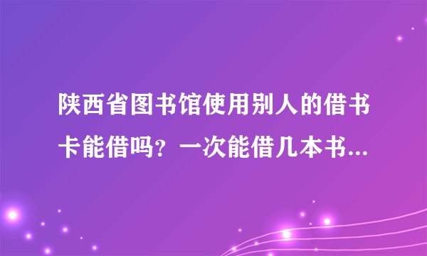 陕西省图书馆使用别人的借书卡能借吗？一次能借几本书？能续借吗？怎么续借？