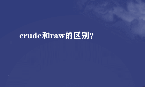 crude和raw的区别？