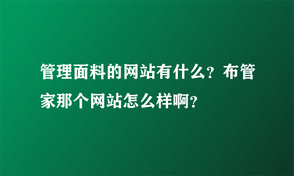 管理面料的网站有什么？布管家那个网站怎么样啊？